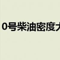 0号柴油密度大小与油质关系（0号柴油密度）