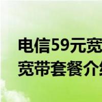 电信59元宽带套餐现在能办理吗（电信59元宽带套餐介绍）
