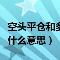空头平仓和多头平仓（空头开仓和空头平仓是什么意思）