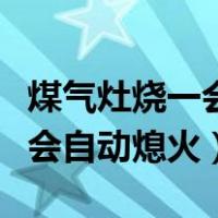 煤气灶烧一会自动熄火怎么回事（煤气灶烧一会自动熄火）