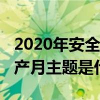 2020年安全生产月主题宣传（2020年安全生产月主题是什么）