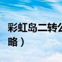 彩虹岛二转公共任务攻略（彩虹岛二转任务攻略）