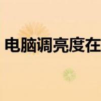 电脑调亮度在哪里调（电脑调亮度在哪里调）
