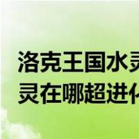 洛克王国水灵在哪里怎么超进化（洛克王国水灵在哪超进化）