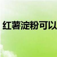 红薯淀粉可以做什么（红薯淀粉可以做什么）