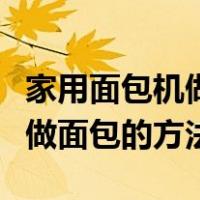 家用面包机做面包的方法和步骤（家用面包机做面包的方法）