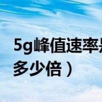5g峰值速率是4g的多少倍（5g峰值速率是4g多少倍）