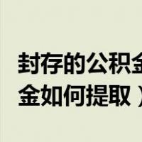 封存的公积金如何提取多久到账（封存的公积金如何提取）
