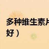 多种维生素片哪个好（多种维生素片哪个牌子好）