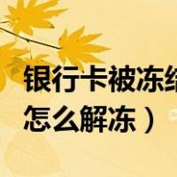 银行卡被冻结怎么可以解冻（银行卡被冻结了怎么解冻）