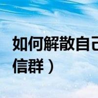 如何解散自己建的群聊（如何解散自己建的微信群）