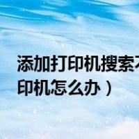 添加打印机搜索不到打印机怎么办（添加打印机搜索不到打印机怎么办）