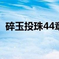 碎玉投珠44章原文（碎玉投珠44章未删减）