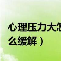 心理压力大怎么缓解吃什么药（心理压力大怎么缓解）