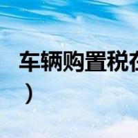 车辆购置税在哪个app缴（车辆购置税在哪交）