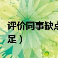 评价同事缺点不足的评语（评价同事缺点和不足）