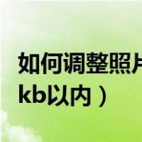 如何调整照片大小20k（如何调整照片大小20kb以内）