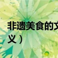 非遗美食的文化内涵深远意义（非遗文化的意义）