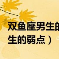 双鱼座男生的性格特点和性格弱点（双鱼座男生的弱点）