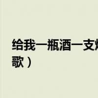 给我一瓶酒一支烟什么歌（给我一瓶酒再给我一支烟是什么歌）