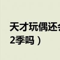 天才玩偶还会有第2季吗（天才玩偶还会有第2季吗）