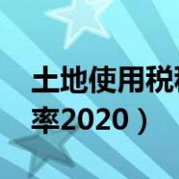 土地使用税税率2020税率表（土地使用税税率2020）