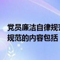 党员廉洁自律规范的内容包括坚持公私分明（党员廉洁自律规范的内容包括）