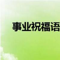 事业祝福语简短文艺（事业祝福语四字）