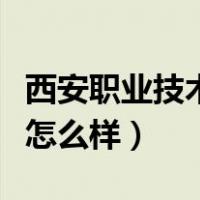 西安职业技术学院怎么样（西安职业技术学院怎么样）