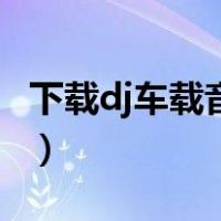 下载dj车载音乐大全（车载音乐百度网盘下载）