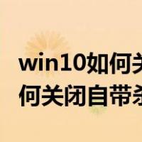 win10如何关闭自带杀毒软件提示（win10如何关闭自带杀毒系统）