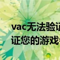 vac无法验证您的游戏会话原因（vac无法验证您的游戏会话）