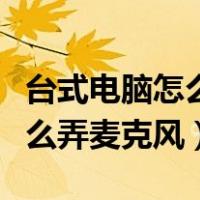 台式电脑怎么弄都没有声音咋办（台式电脑怎么弄麦克风）