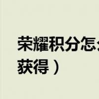 荣耀积分怎么获得途径2021（荣耀积分怎么获得）