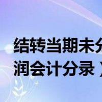 结转当期未分配利润会计分录（结转未分配利润会计分录）