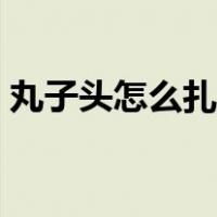 丸子头怎么扎好看儿童（丸子头怎么扎好看）