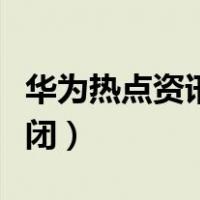 华为热点资讯怎么关闭（华为热点资讯怎么关闭）
