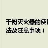 干粉灭火器的使用方法以及注意事项（干粉灭火器的使用方法及注意事项）