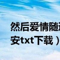 然后爱情随遇而安txt网盘（然后爱情随遇而安txt下载）