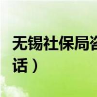 无锡社保局咨询电话号码多少（无锡社保局电话）