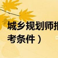 城乡规划师报考条件中级职称（城乡规划师报考条件）