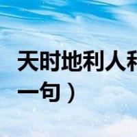 天时地利人和下一句怎么说（天时地利人和下一句）