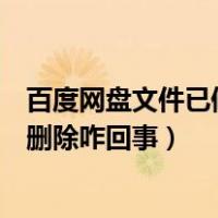 百度网盘文件已修改或删除怎么办（百度网盘文件已修改或删除咋回事）