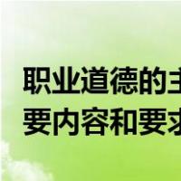 职业道德的主要内容和要求是（职业道德的主要内容和要求）