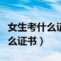 女生考什么证书最实用好就业（女生适合考什么证书）