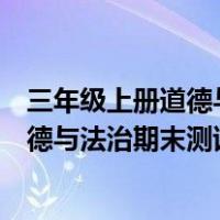 三年级上册道德与法治期末测试卷及问答题（三年级上册道德与法治期末测试卷）