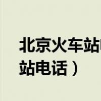 北京火车站电话24小时服务热线（北京火车站电话）