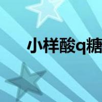 小样酸q糖广告词（小样酸q糖泛苦味）