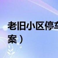 老旧小区停车管理天津（老旧小区停车管理方案）
