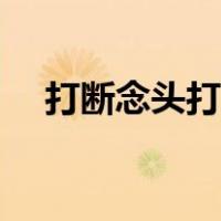 打断念头打一字谜底（打断念头打一字）